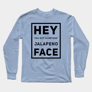 Hey You Got Somethin' Jalapeno Face Long Sleeve T-Shirt